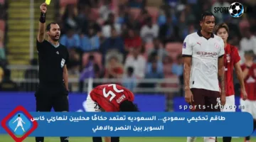 طاقم تحكيمي سعودي.. السعودية تعتمد حكامًا محليين لنهائي كأس السوبر بين النصر والأهلي